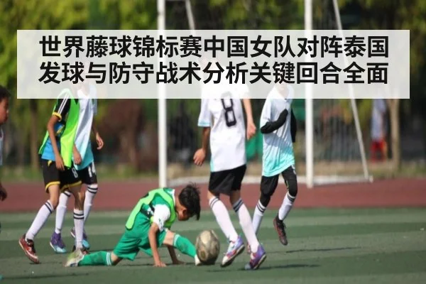 世界藤球锦标赛中国女队对阵泰国发球与防守战术分析关键回合全面