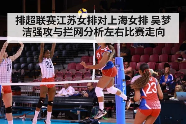 排超联赛江苏女排对上海女排 吴梦洁强攻与拦网分析左右比赛走向