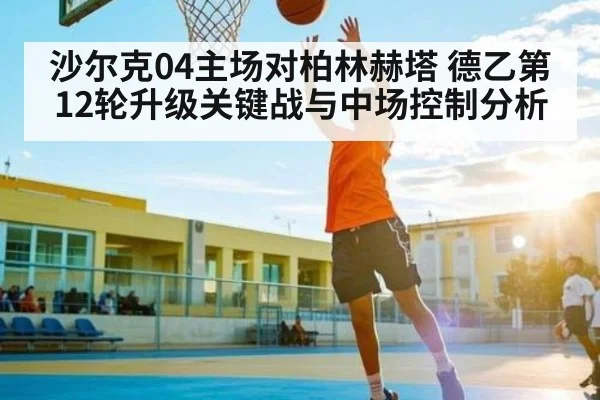 沙尔克04主场对柏林赫塔 德乙第12轮升级关键战与中场控制分析